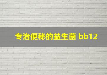 专治便秘的益生菌 bb12